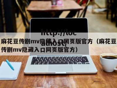 麻花豆传剧mv隐藏入口网页版官方（麻花豆传剧mv隐藏入口网页版官方）