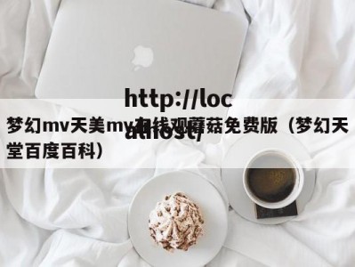 梦幻mv天美mv在线观蘑菇免费版（梦幻天堂百度百科）