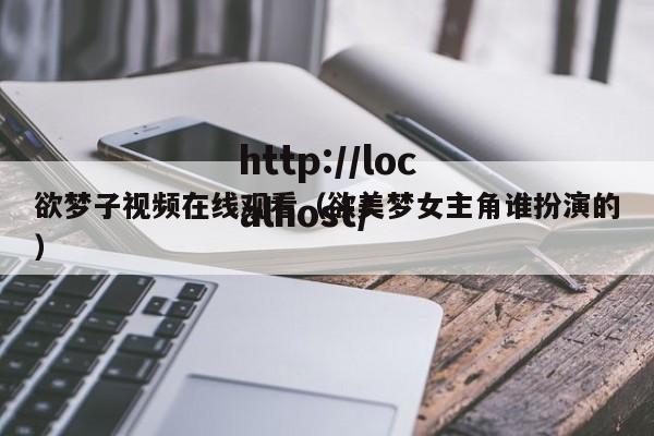 欲梦子视频在线观看(欲美梦女主角谁扮演的)