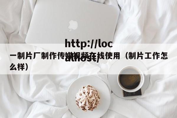 一制片厂制作传媒视频在线使用(制片工作怎么样)