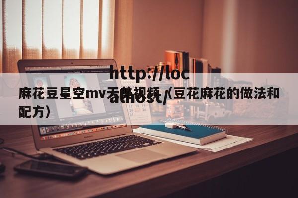 麻花豆星空mv天美视频(豆花麻花的做法和配方)
