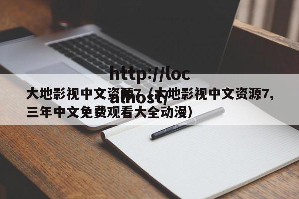 大地影视中文资源7(大地影视中文资源7,三年中文免费观看大全动漫)
